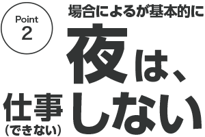 場合によるが基本的に、夜は仕事しない（できない）